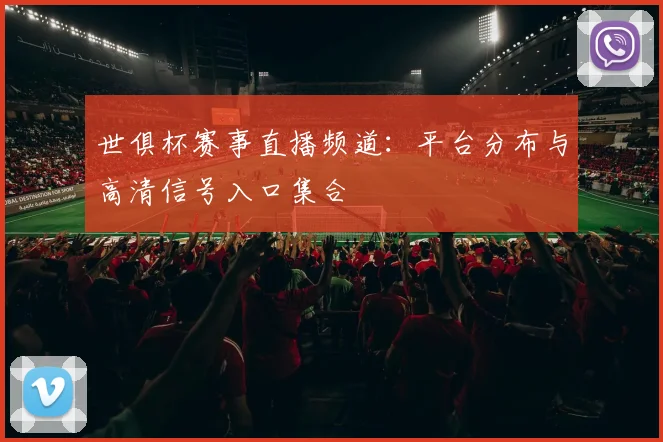 世俱杯赛事直播频道：平台分布与高清信号入口集合