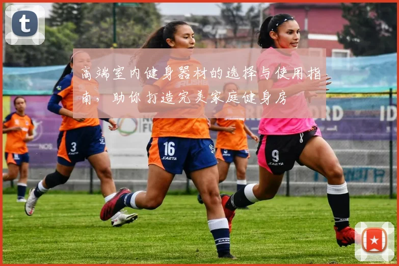 高端室内健身器材的选择与使用指南，助你打造完美家庭健身房