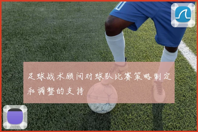 足球战术顾问对球队比赛策略制定和调整的支持