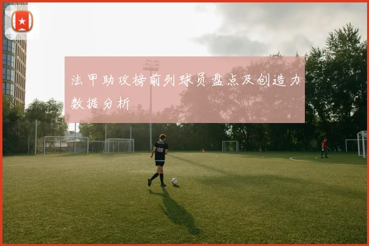 法甲助攻榜前列球员盘点及创造力数据分析