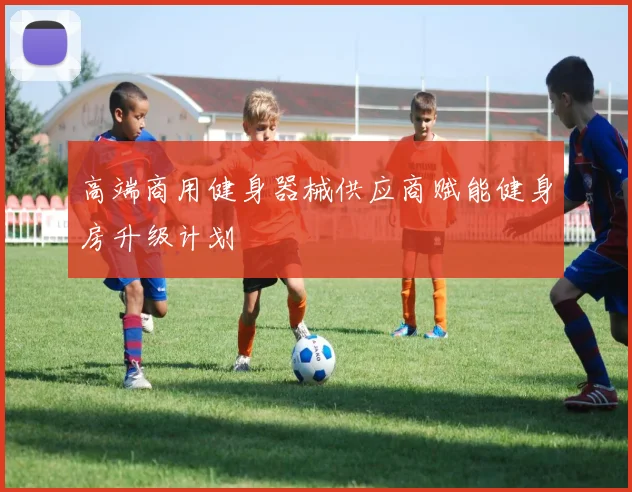 高端商用健身器械供应商赋能健身房升级计划