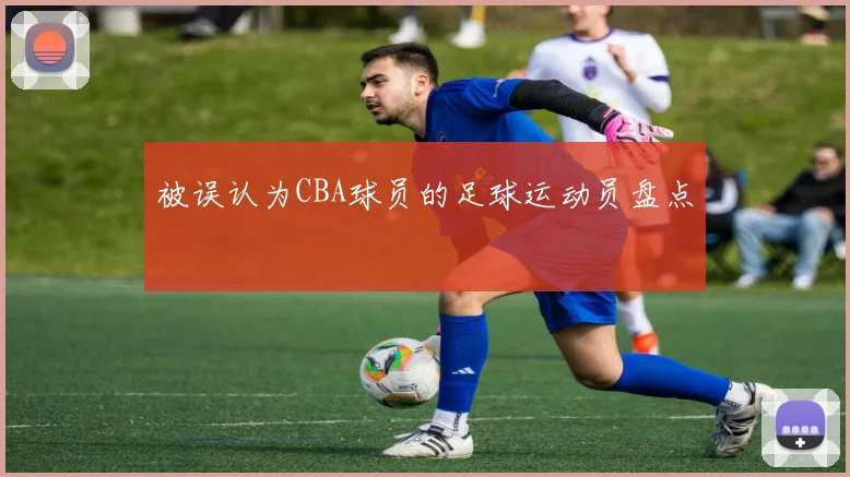 被误认为CBA球员的足球运动员盘点