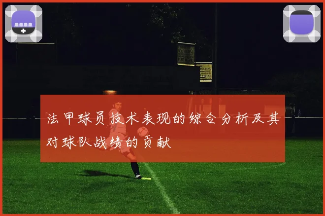 法甲球员技术表现的综合分析及其对球队战绩的贡献
