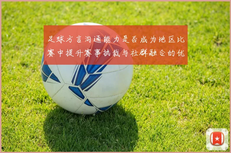 足球方言沟通能力是否成为地区比赛中提升赛事执裁与社群融合的优势