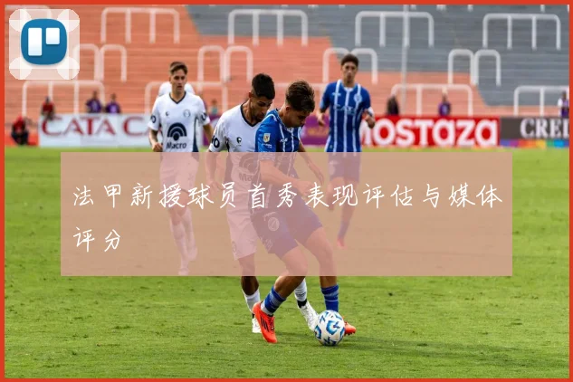 法甲新援球员首秀表现评估与媒体评分