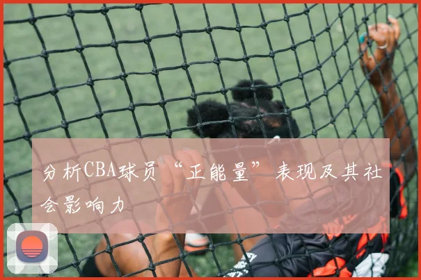 分析CBA球员“正能量”表现及其社会影响力